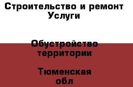 Строительство и ремонт Услуги - Обустройство территории. Тюменская обл.